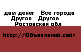 дам денег - Все города Другое » Другое   . Ростовская обл.